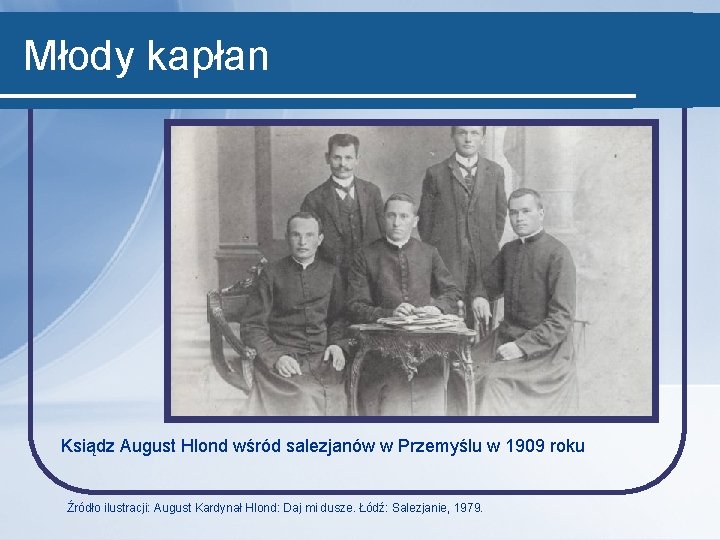 Młody kapłan Ksiądz August Hlond wśród salezjanów w Przemyślu w 1909 roku Źródło ilustracji: