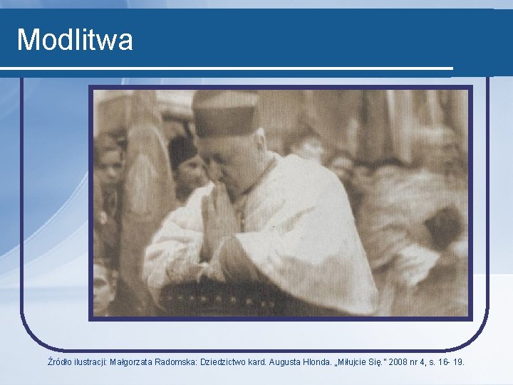 Modlitwa Źródło ilustracji: Małgorzata Radomska: Dziedzictwo kard. Augusta Hlonda. „Miłujcie Się. ” 2008 nr