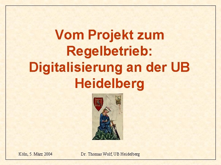 Vom Projekt zum Regelbetrieb: Digitalisierung an der UB Heidelberg Köln, 5. März 2004 Dr.