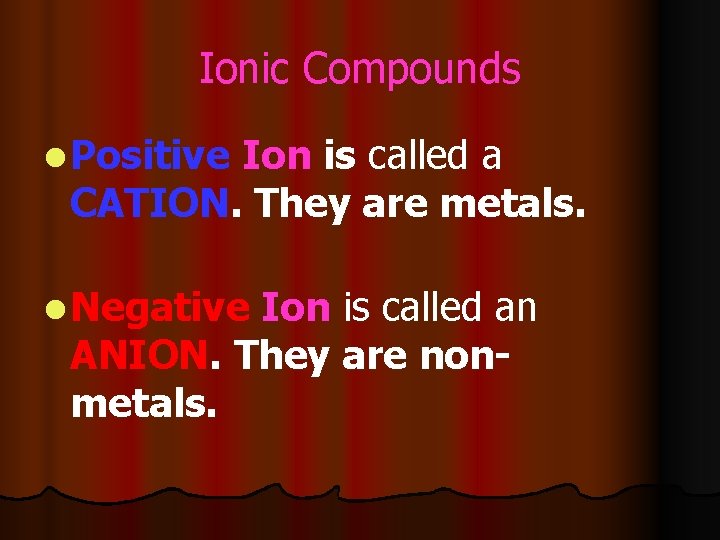 Ionic Compounds l Positive Ion is called a CATION. They are metals. l Negative
