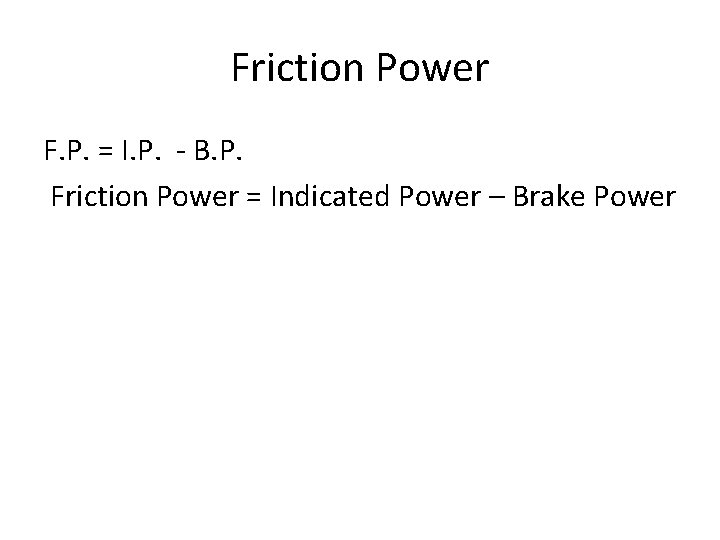 Friction Power F. P. = I. P. - B. P. Friction Power = Indicated