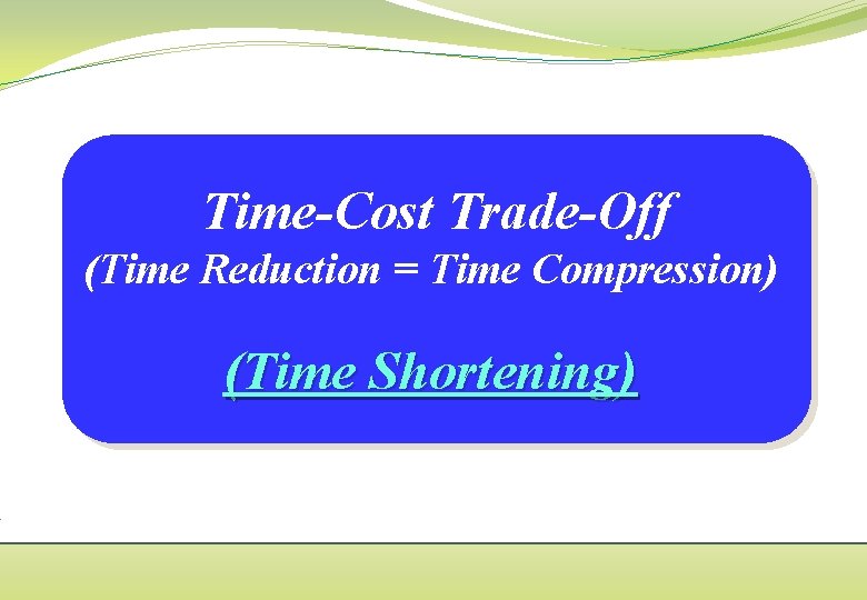 Time-Cost Trade-Off (Time Reduction = Time Compression) (Time Shortening) 