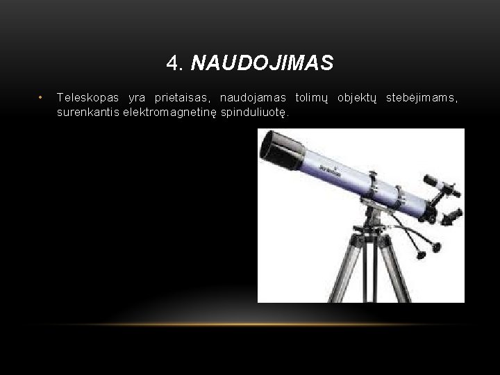 4. NAUDOJIMAS • Teleskopas yra prietaisas, naudojamas tolimų objektų stebėjimams, surenkantis elektromagnetinę spinduliuotę. 