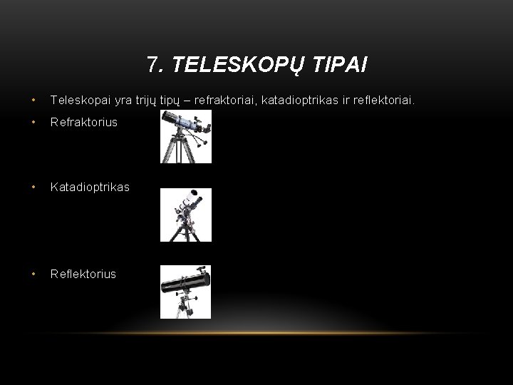 7. TELESKOPŲ TIPAI • Teleskopai yra trijų tipų – refraktoriai, katadioptrikas ir reflektoriai. •