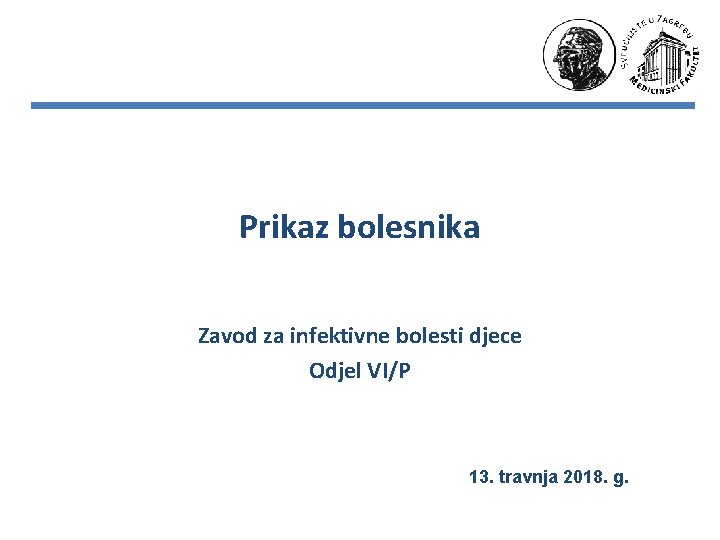 Prikaz bolesnika Zavod za infektivne bolesti djece Odjel VI/P 13. travnja 2018. g. 