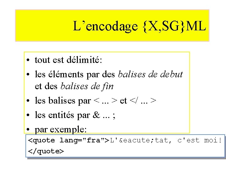 L’encodage {X, SG}ML • tout est délimité: • les éléments par des balises de