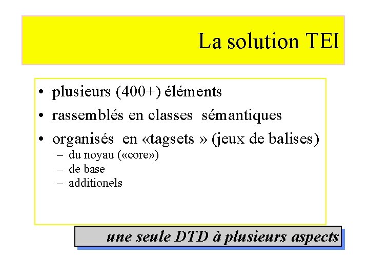 La solution TEI • plusieurs (400+) éléments • rassemblés en classes sémantiques • organisés