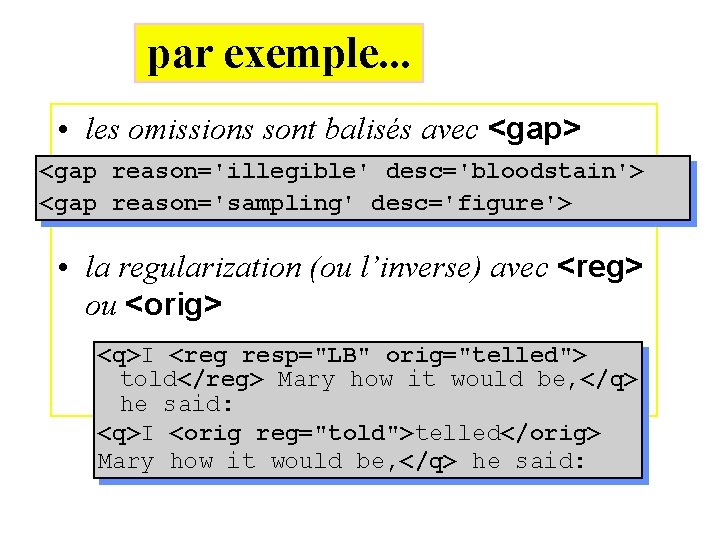 par exemple. . . • les omissions sont balisés avec <gap> <gap reason='illegible' desc='bloodstain'>