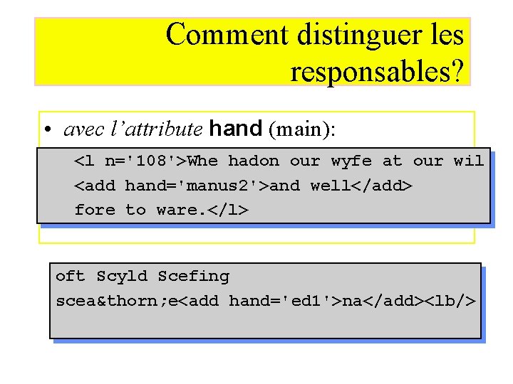 Comment distinguer les responsables? • avec l’attribute hand (main): –<l<l n='108'>Whe n=108>Whe hadon ourour