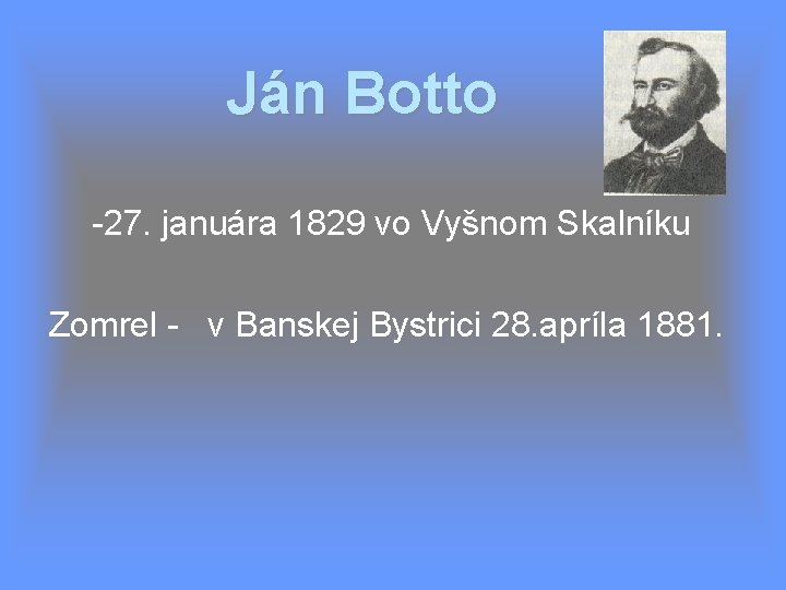 Ján Botto -27. januára 1829 vo Vyšnom Skalníku Zomrel - v Banskej Bystrici 28.