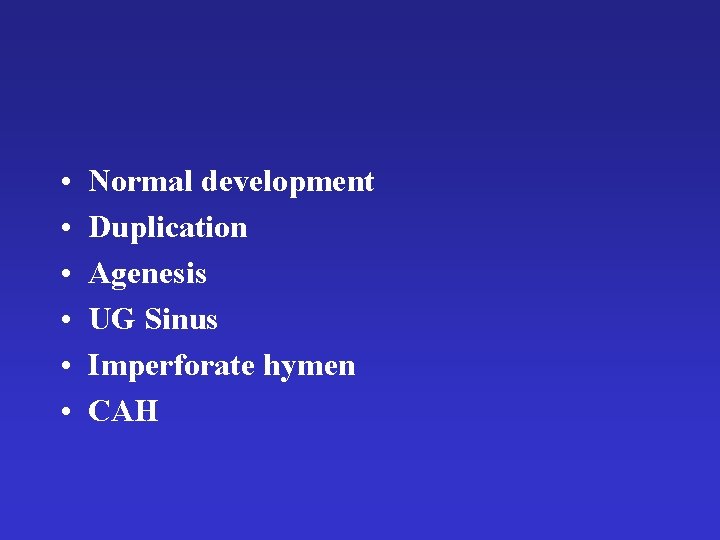  • • • Normal development Duplication Agenesis UG Sinus Imperforate hymen CAH 