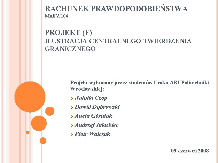 RACHUNEK PRAWDOPODOBIEŃSTWA MAEW 104 PROJEKT (F) ILUSTRACJA CENTRALNEGO TWIERDZENIA GRANICZNEGO Projekt wykonany przez studentów