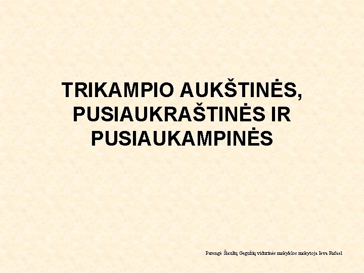 TRIKAMPIO AUKŠTINĖS, PUSIAUKRAŠTINĖS IR PUSIAUKAMPINĖS Parengė Šiaulių Gegužių vidurinės mokyklos mokytoja Ieva Rafael 