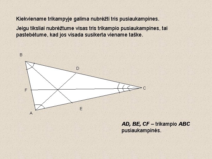 Kiekviename trikampyje galima nubrėžti tris pusiaukampines. Jeigu tiksliai nubrėžtume visas trikampio pusiaukampines, tai pastebėtume,