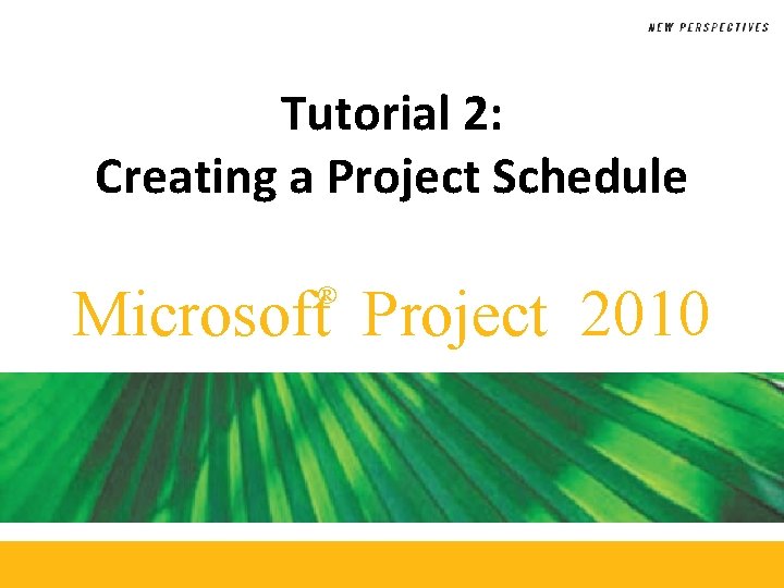 Tutorial 2: Creating a Project Schedule Microsoft Project 2010 ® 