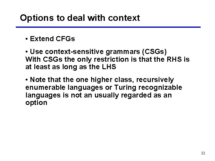 Options to deal with context • Extend CFGs • Use context-sensitive grammars (CSGs) With