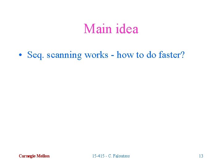 Main idea • Seq. scanning works - how to do faster? Carnegie Mellon 15