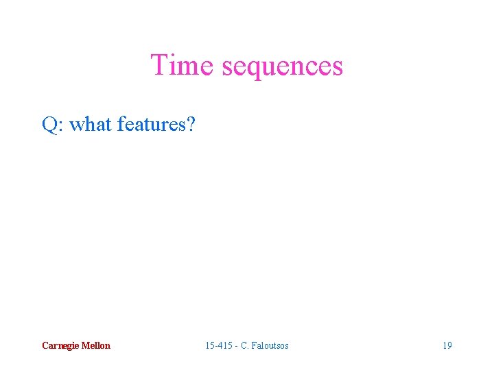 Time sequences Q: what features? Carnegie Mellon 15 -415 - C. Faloutsos 19 