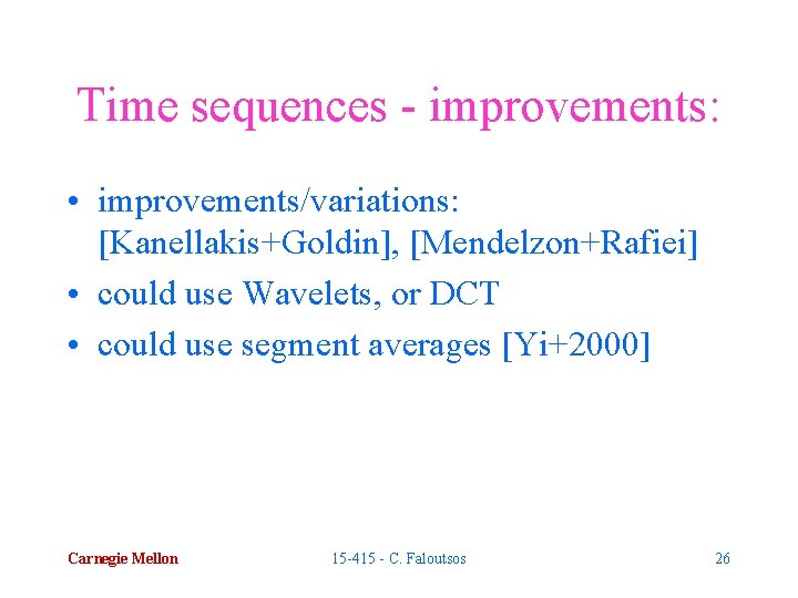 Time sequences - improvements: • improvements/variations: [Kanellakis+Goldin], [Mendelzon+Rafiei] • could use Wavelets, or DCT