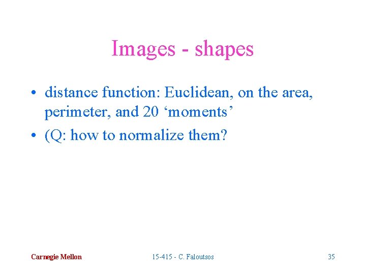 Images - shapes • distance function: Euclidean, on the area, perimeter, and 20 ‘moments’