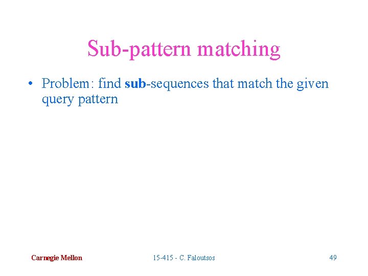 Sub-pattern matching • Problem: find sub-sequences that match the given query pattern Carnegie Mellon