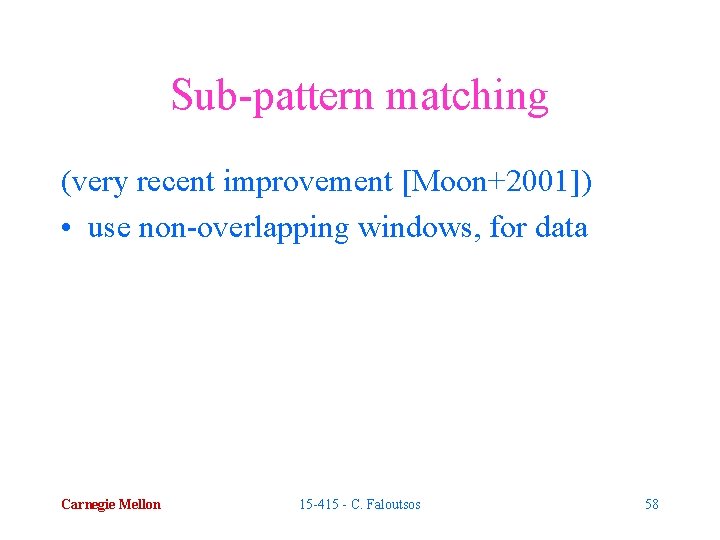 Sub-pattern matching (very recent improvement [Moon+2001]) • use non-overlapping windows, for data Carnegie Mellon