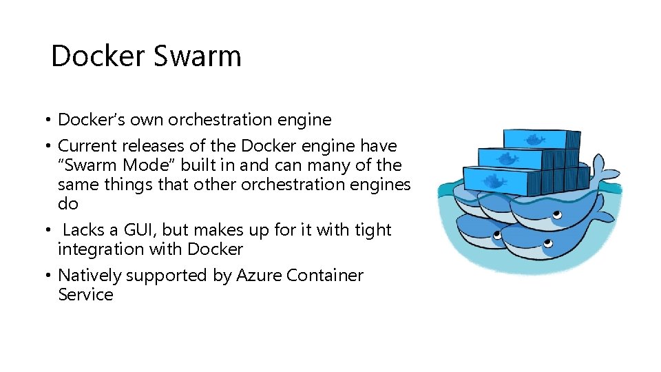 Docker Swarm • Docker’s own orchestration engine • Current releases of the Docker engine