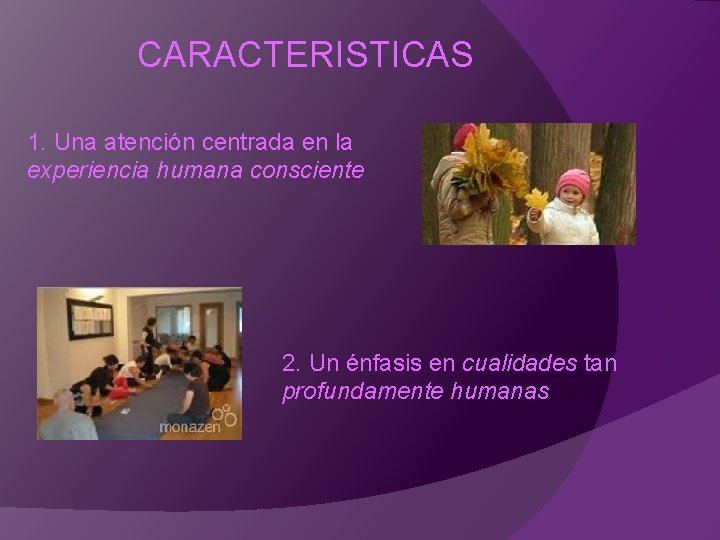 CARACTERISTICAS 1. Una atención centrada en la experiencia humana consciente 2. Un énfasis en