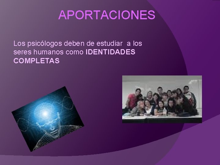 APORTACIONES Los psicólogos deben de estudiar a los seres humanos como IDENTIDADES COMPLETAS 