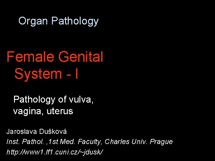 Organ Pathology Female Genital System - I Pathology of vulva, vagina, uterus Jaroslava Dušková