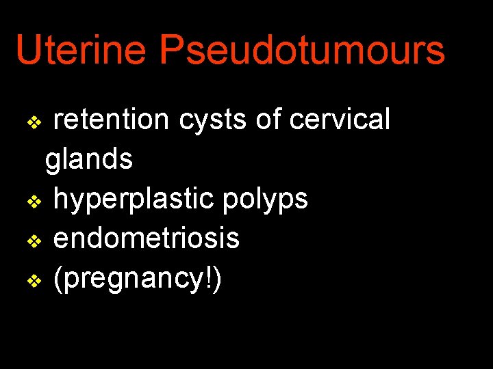 Uterine Pseudotumours retention cysts of cervical glands v hyperplastic polyps v endometriosis v (pregnancy!)