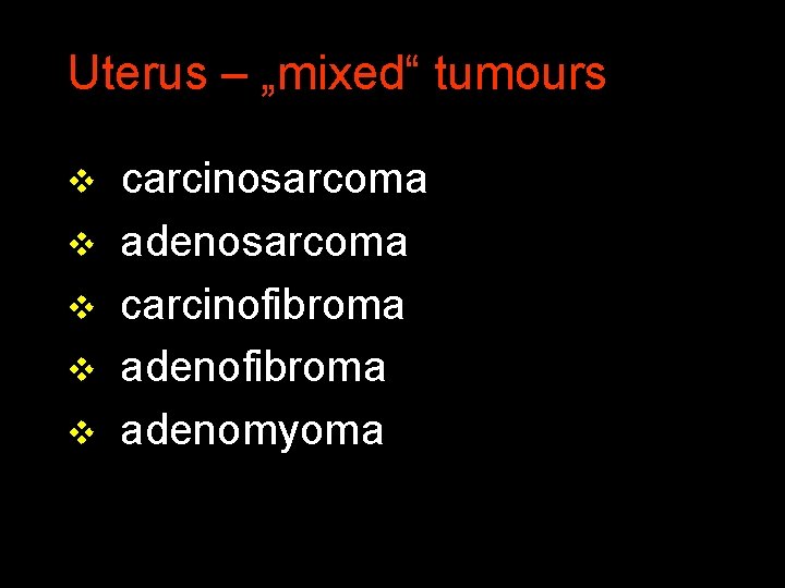 Uterus – „mixed“ tumours v v v carcinosarcoma adenosarcoma carcinofibroma adenomyoma 