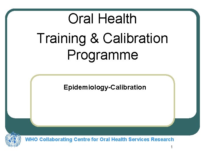 Oral Health Training & Calibration Programme Epidemiology-Calibration WHO Collaborating Centre for Oral Health Services