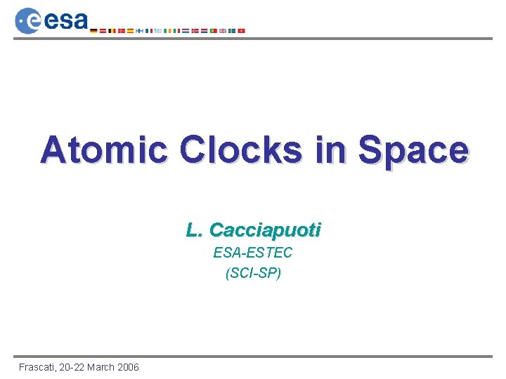 Atomic Clocks in Space L. Cacciapuoti ESA-ESTEC (SCI-SP) Frascati, 20 -22 March 2006 