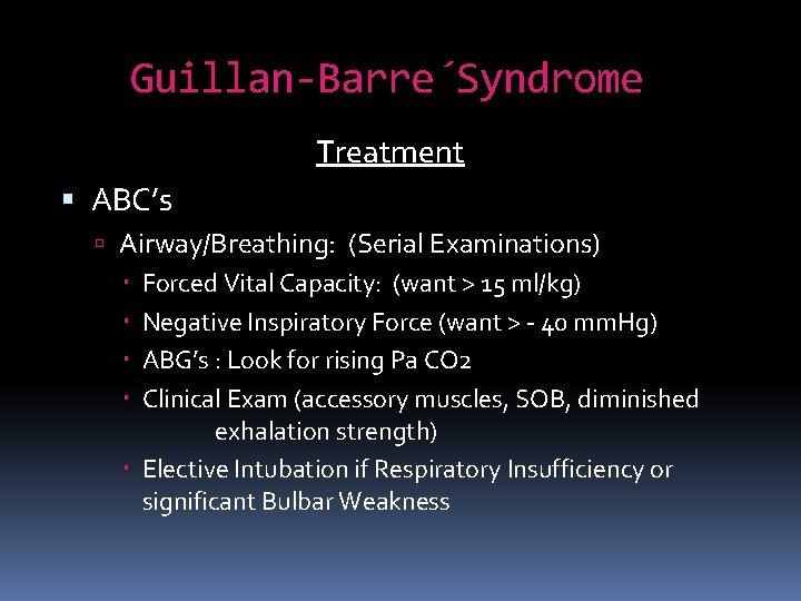 Guillan-Barre´Syndrome Treatment ABC’s Airway/Breathing: (Serial Examinations) Forced Vital Capacity: (want > 15 ml/kg) Negative