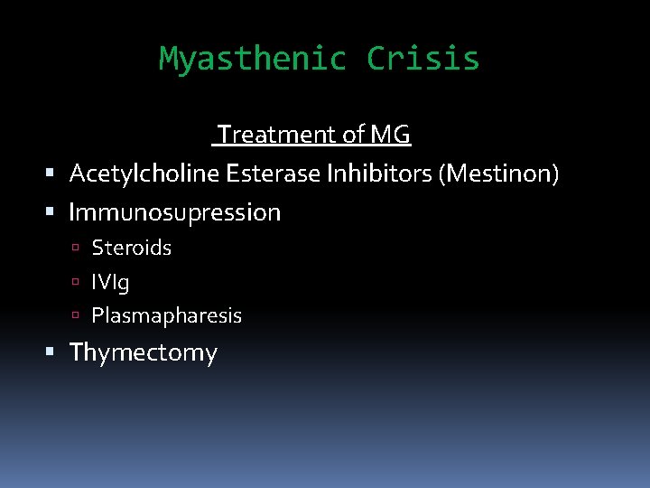Myasthenic Crisis Treatment of MG Acetylcholine Esterase Inhibitors (Mestinon) Immunosupression Steroids IVIg Plasmapharesis Thymectomy