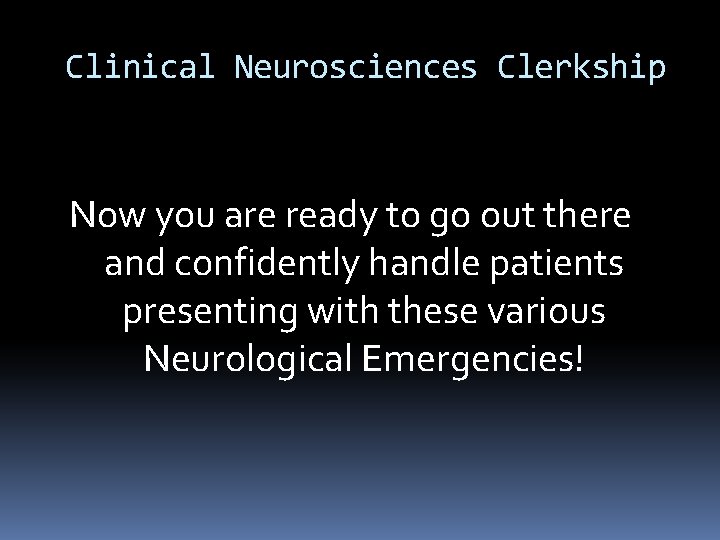 Clinical Neurosciences Clerkship Now you are ready to go out there and confidently handle