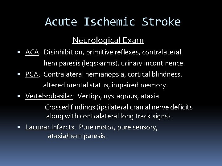 Acute Ischemic Stroke Neurological Exam ACA: Disinhibition, primitive reflexes, contralateral hemiparesis (legs>arms), urinary incontinence.
