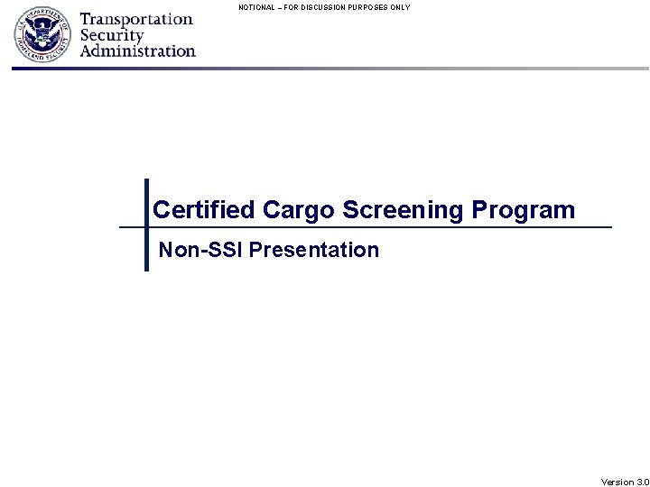 NOTIONAL – FOR DISCUSSION PURPOSES ONLY Certified Cargo Screening Program Non-SSI Presentation Version 3.