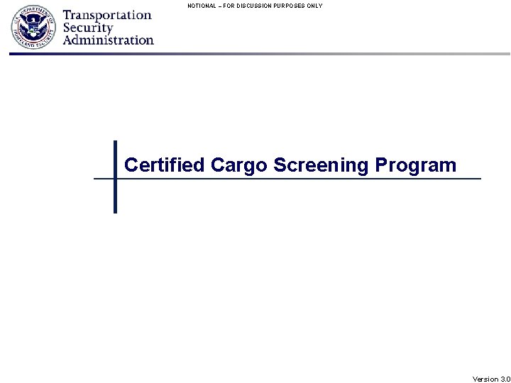 NOTIONAL – FOR DISCUSSION PURPOSES ONLY Certified Cargo Screening Program Version 3. 0 