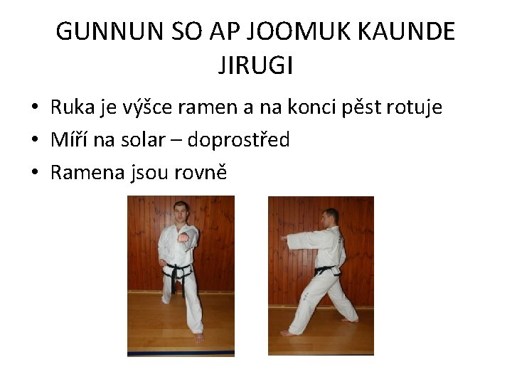 GUNNUN SO AP JOOMUK KAUNDE JIRUGI • Ruka je výšce ramen a na konci