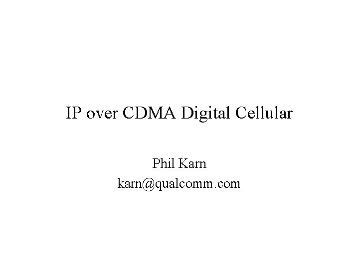 IP over CDMA Digital Cellular Phil Karn karn@qualcomm. com IP over CDMA Digital Cellular Phil Karn karn@qualcomm. com