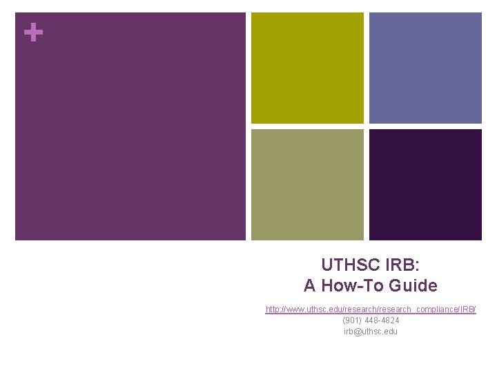 + UTHSC IRB: A How-To Guide http: //www. uthsc. edu/research_compliance/IRB/ (901) 448 -4824 irb@uthsc.