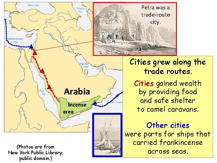 Petra was a trade-route city. Cities grew along the trade routes. Arabia Incense area Petra was a trade-route city. Cities grew along the trade routes. Arabia Incense area