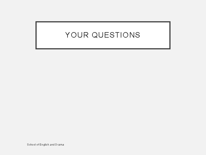 YOUR QUESTIONS School of English and Drama 