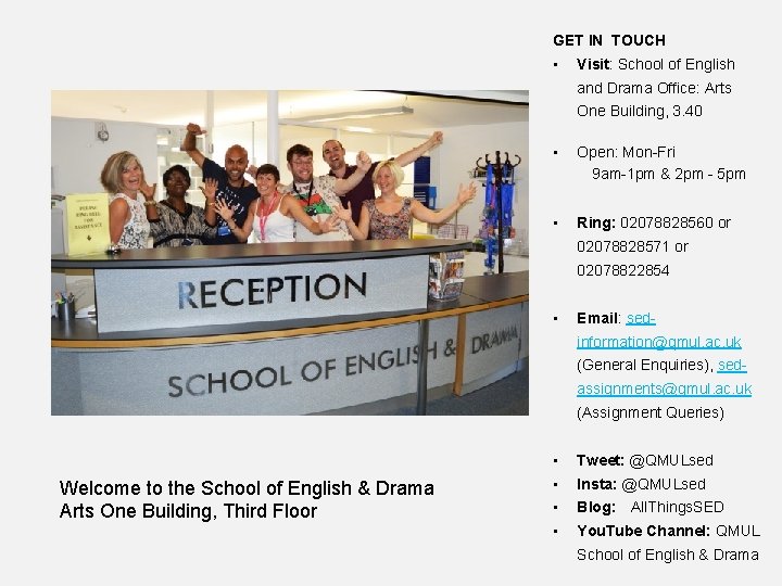 GET IN TOUCH • Visit: School of English and Drama Office: Arts One Building,