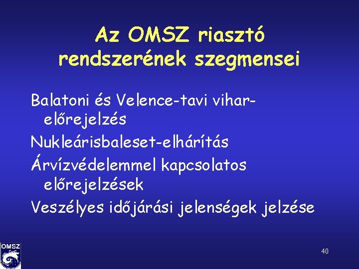 Az OMSZ riasztó rendszerének szegmensei Balatoni és Velence-tavi viharelőrejelzés Nukleárisbaleset-elhárítás Árvízvédelemmel kapcsolatos előrejelzések Veszélyes