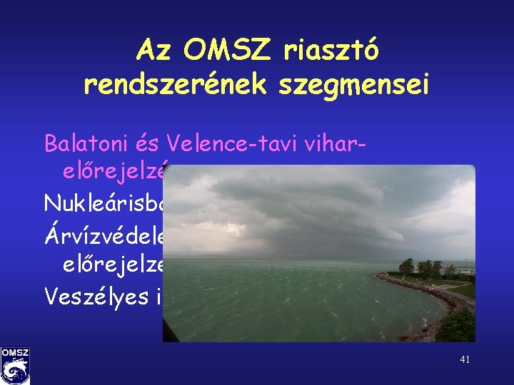 Az OMSZ riasztó rendszerének szegmensei Balatoni és Velence-tavi viharelőrejelzés Nukleárisbaleset-elhárítás Árvízvédelemmel kapcsolatos előrejelzések Veszélyes