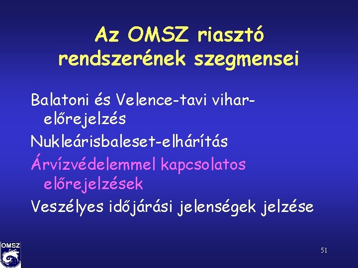 Az OMSZ riasztó rendszerének szegmensei Balatoni és Velence-tavi viharelőrejelzés Nukleárisbaleset-elhárítás Árvízvédelemmel kapcsolatos előrejelzések Veszélyes