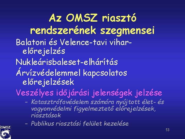 Az OMSZ riasztó rendszerének szegmensei Balatoni és Velence-tavi viharelőrejelzés Nukleárisbaleset-elhárítás Árvízvédelemmel kapcsolatos előrejelzések Veszélyes